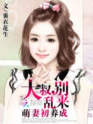 萌妻初养成:大叔,别乱来 萌妻初养成:大叔,别乱来