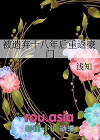 被遗弃十八年后重返豪门 被遗弃十八年后重返豪门