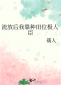 流放后我靠种田位极人臣 流放后我靠种田位极人臣