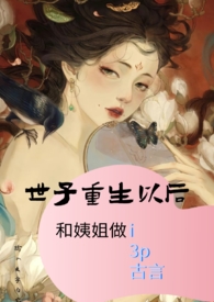 世子重生以后和姨姐做i(3p) 世子重生以后和姨姐做i(3p)