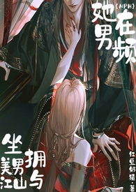 她在男频坐拥美男与江山(NPH) 她在男频坐拥美男与江山(NPH)