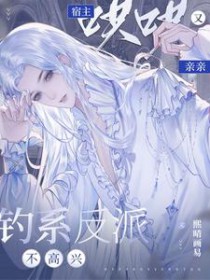 钓系反派不高兴,宿主哄哄又亲亲 钓系反派不高兴,宿主哄哄又亲亲