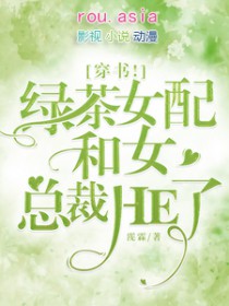 穿书!绿茶女配和女总裁HE了 穿书!绿茶女配和女总裁HE了