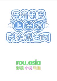 带着弟弟上娃综我火爆全网 带着弟弟上娃综我火爆全网