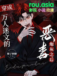 穿成万人迷文的恶毒炮灰之后 穿成万人迷文的恶毒炮灰之后