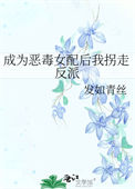 成为恶毒女配后我拐走反派 成为恶毒女配后我拐走反派