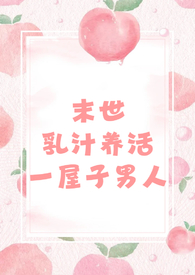 末世乳汁养活一屋子男人(nph 男处) 末世乳汁养活一屋子男人(nph 男处)