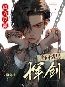 成为反派,并向渣男挥剑 成为反派,并向渣男挥剑