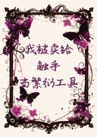 我被卖给触手当繁衍工具 我被卖给触手当繁衍工具