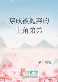 穿成被抛弃的主角弟弟 穿成被抛弃的主角弟弟