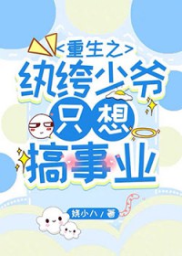 重生之纨绔少爷只想搞事业 重生之纨绔少爷只想搞事业