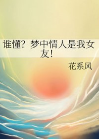 谁懂?梦中情人是我女友 谁懂?梦中情人是我女友