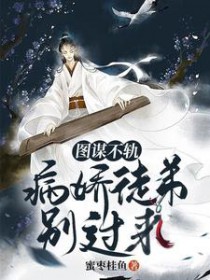 图谋不轨:病娇徒弟别过来 图谋不轨:病娇徒弟别过来