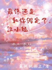 最终还是和你绑定了,江小姐 最终还是和你绑定了,江小姐