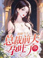 离婚当天,总裁前夫孕吐了 离婚当天,总裁前夫孕吐了
