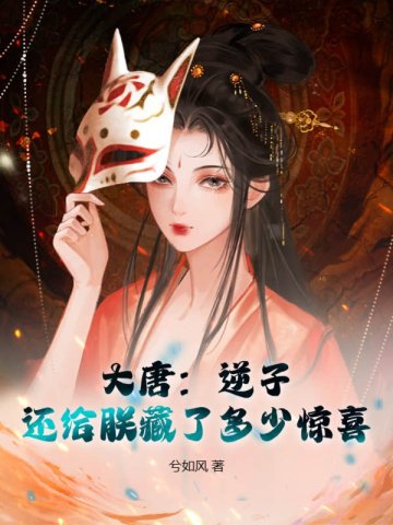 大唐:逆子,还给朕藏了多少惊喜 大唐:逆子,还给朕藏了多少惊喜