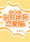 觉醒后创死所有恋爱脑 觉醒后创死所有恋爱脑