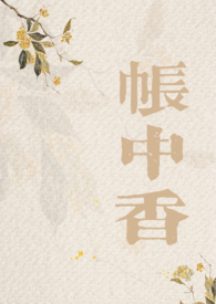 帐中香 1v1H 古言 帐中香 1v1H 古言