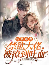 伪装乖妻,禁欲大佬被撩到吐血 伪装乖妻,禁欲大佬被撩到吐血