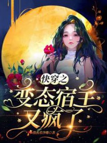 快穿之变态宿主又疯了 快穿之变态宿主又疯了