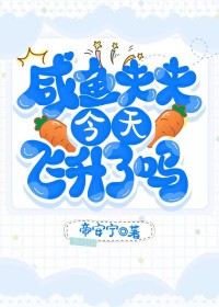 咸鱼夫夫今天飞升了吗 咸鱼夫夫今天飞升了吗