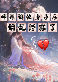 师妹骗他身子后,始乱终弃了 师妹骗他身子后,始乱终弃了