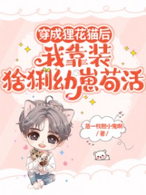 穿成狸花猫后我靠装幼崽苟活 穿成狸花猫后我靠装幼崽苟活