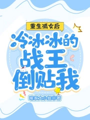 重生孤女后冷冰冰的战王倒贴我 重生孤女后冷冰冰的战王倒贴我