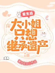 重生后,大小姐只想继承遗产 重生后,大小姐只想继承遗产