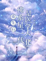 重生后佛系星二代是医学大佬 重生后佛系星二代是医学大佬