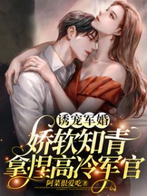 诱宠军婚,娇软知青拿捏高冷军官 诱宠军婚,娇软知青拿捏高冷军官