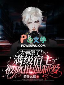 太刺激了!满级宿主被疯批强制爱 太刺激了!满级宿主被疯批强制爱
