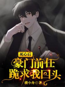 死心后,豪门前任跪求我回头 死心后,豪门前任跪求我回头