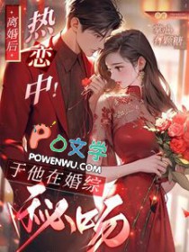 离婚后,热恋中!于他在婚综秘吻 离婚后,热恋中!于他在婚综秘吻