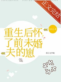 重生后怀了前未婚夫的崽 重生后怀了前未婚夫的崽