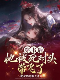 穿书后,她被死对头带飞了 穿书后,她被死对头带飞了