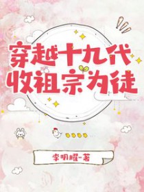 穿越十九代,收祖宗为徒 穿越十九代,收祖宗为徒