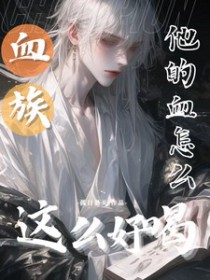 血族:他的血怎么这么好喝 血族:他的血怎么这么好喝
