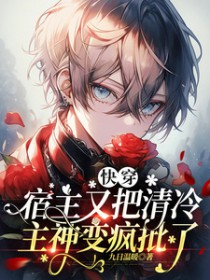 快穿:宿主又把清冷主神变疯批了 快穿:宿主又把清冷主神变疯批了