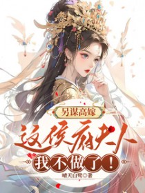 另谋高嫁:这侯府夫人我不做了 另谋高嫁:这侯府夫人我不做了