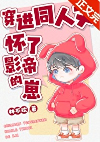 穿进同人文怀了影帝的崽 穿进同人文怀了影帝的崽