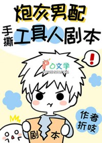 炮灰男配手撕假少爷剧本 炮灰男配手撕假少爷剧本