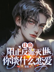让你阻止反派灭世,你谈什么恋爱 让你阻止反派灭世,你谈什么恋爱