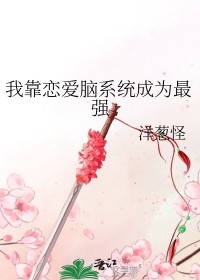 我靠恋爱脑系统成为最强 我靠恋爱脑系统成为最强