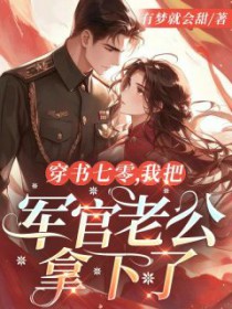 穿书七零,我把军官老公拿下了 穿书七零,我把军官老公拿下了
