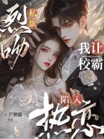 烈吻私欲,我让校霸陷入热恋 烈吻私欲,我让校霸陷入热恋