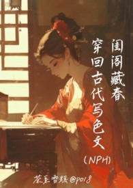 闺阁藏春-穿回古代写色文(NPH) 闺阁藏春-穿回古代写色文(NPH)