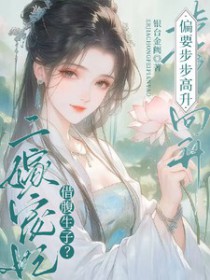 借腹生子?二嫁宠妃偏要步步高升 借腹生子?二嫁宠妃偏要步步高升
