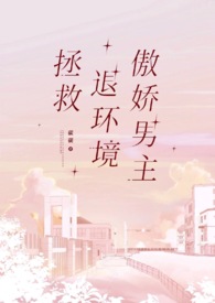 拯救退环境傲娇男主(1v1) 拯救退环境傲娇男主(1v1)