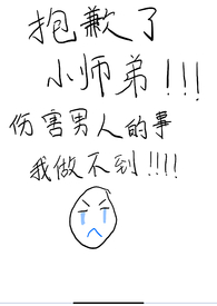 抱歉了小师弟,伤害男人的事我做不到! 抱歉了小师弟,伤害男人的事我做不到!